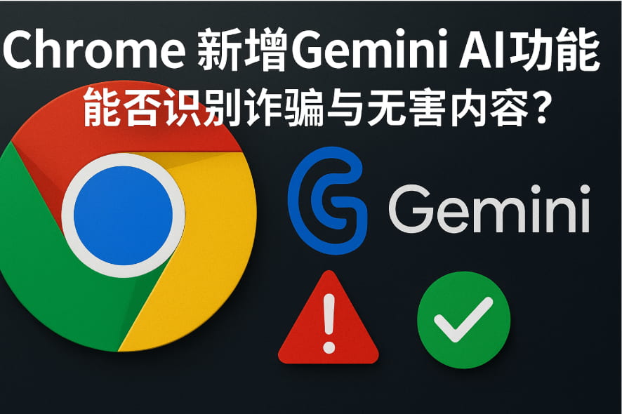 Chrome新增Gemini AI功能实测：能否识别诈骗与无害内容